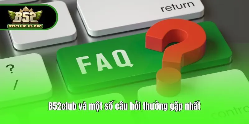 B52club và một số câu hỏi thường gặp nhất