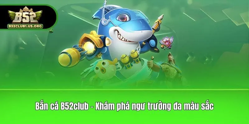 Bắn cá B52club - Khám phá ngư trường đa màu sắc