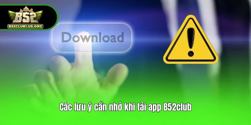 Các lưu ý cần nhớ khi tải app B52club