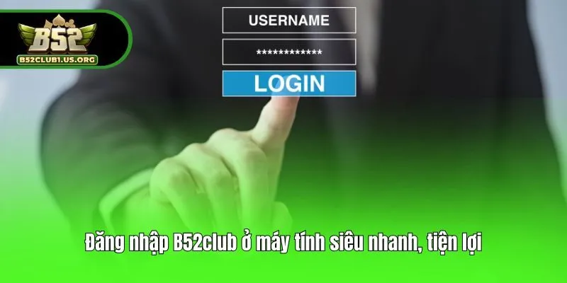 Đăng nhập B52club ở máy tính siêu nhanh, tiện lợi