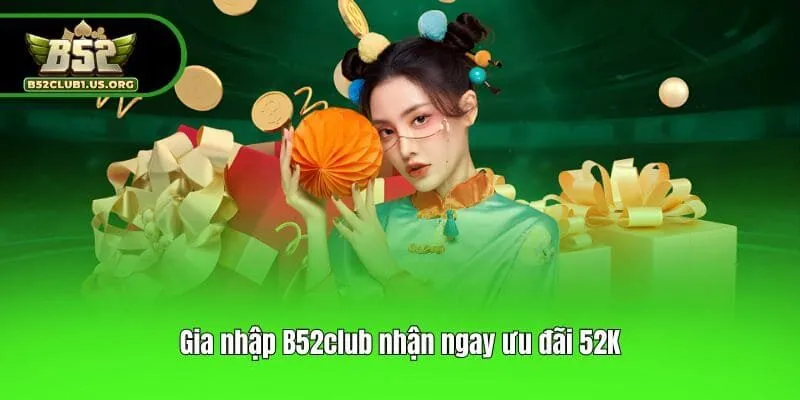Gia nhập B52club nhận ngay ưu đãi 52K