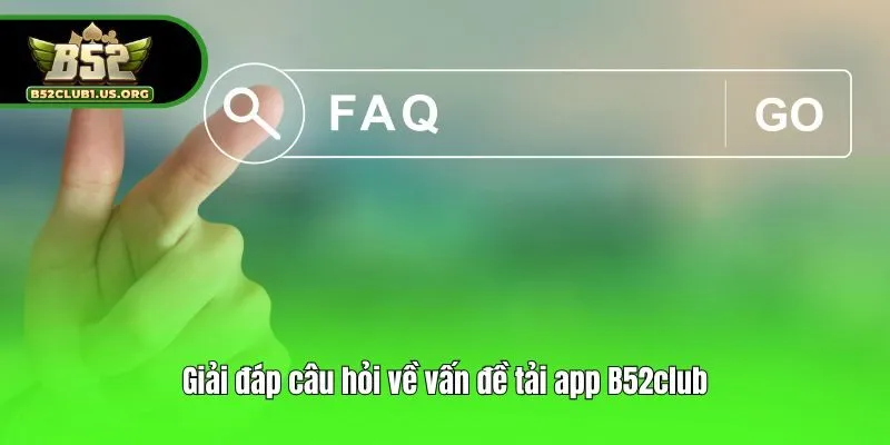 Giải đáp câu hỏi về vấn đề tải app B52club