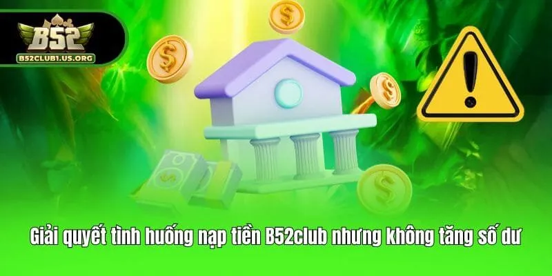 Giải quyết tình huống nạp tiền B52club nhưng không tăng số dư