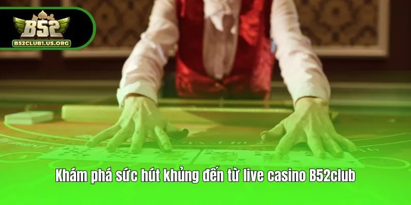 Khám phá sức hút khủng đến từ live casino B52club
