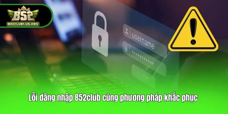 Lỗi đăng nhập B52club cùng phương pháp khắc phục 