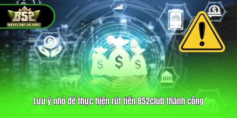 Lưu ý nhỏ để thực hiện rút tiền B52club thành công