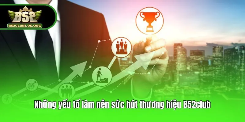 Những yếu tố làm nên sức hút thương hiệu B52club