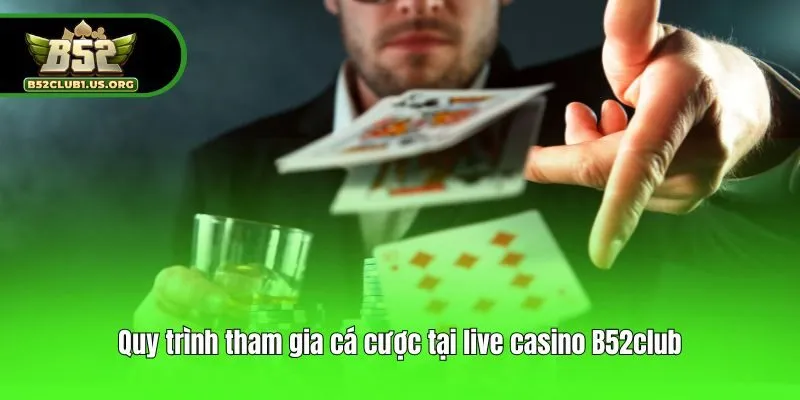 Quy trình tham gia cá cược tại live casino B52club