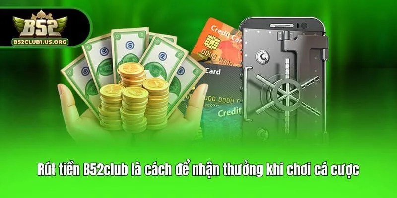 Rút tiền B52club là cách để nhận thưởng khi chơi cá cược